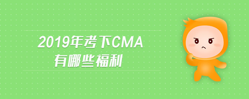 2019年考下CMA有哪些福利