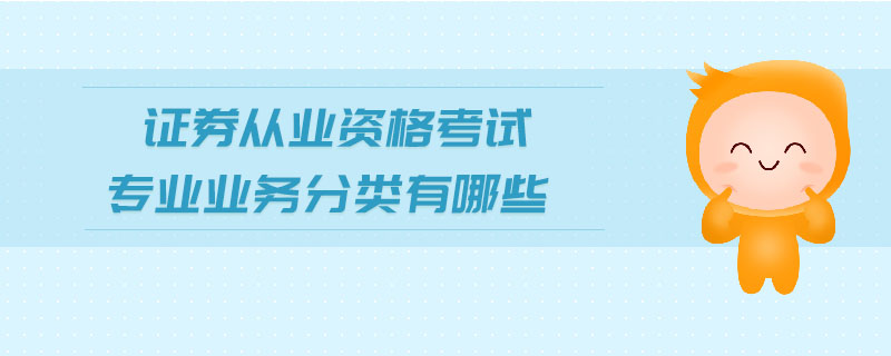 證券從業(yè)資格考試專業(yè)業(yè)務分類有哪些