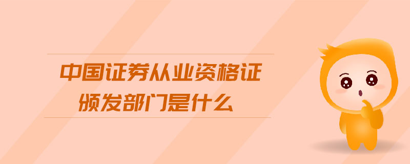 中國證券從業(yè)資格證頒發(fā)部門是什么
