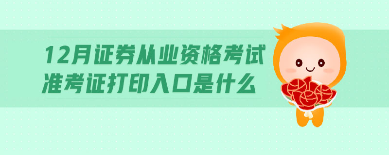 12月證券從業(yè)資格考試準(zhǔn)考證打印入口是什么