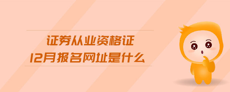 證券從業(yè)資格證12月報(bào)名網(wǎng)址是什么