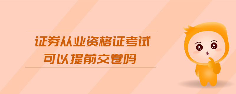 證券從業(yè)資格證考試可以提前交卷嗎