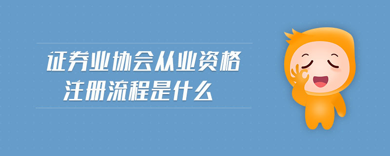 證券業(yè)協(xié)會(huì)從業(yè)資格注冊流程是什么