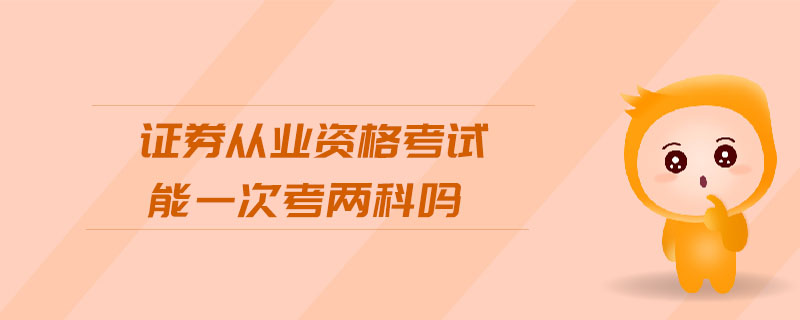 證券從業(yè)資格考試能一次考兩科嗎