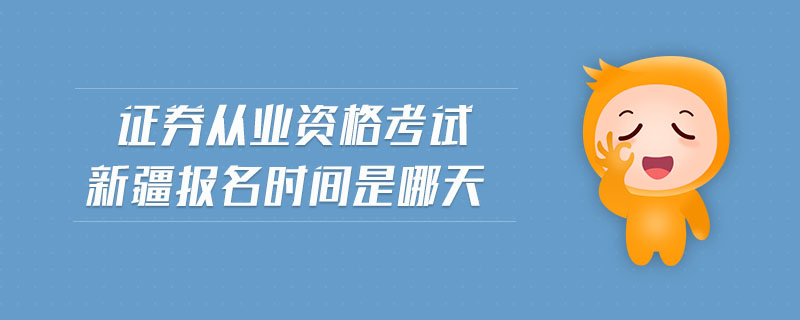 證券從業(yè)資格考試新疆報名時間是哪天
