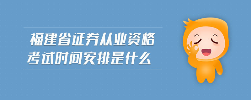 福建省證券從業(yè)資格考試時間安排是什么