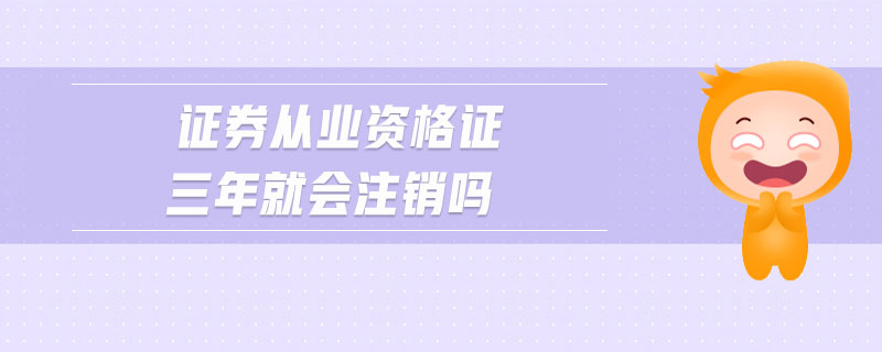 證券從業(yè)資格證三年就會注銷嗎
