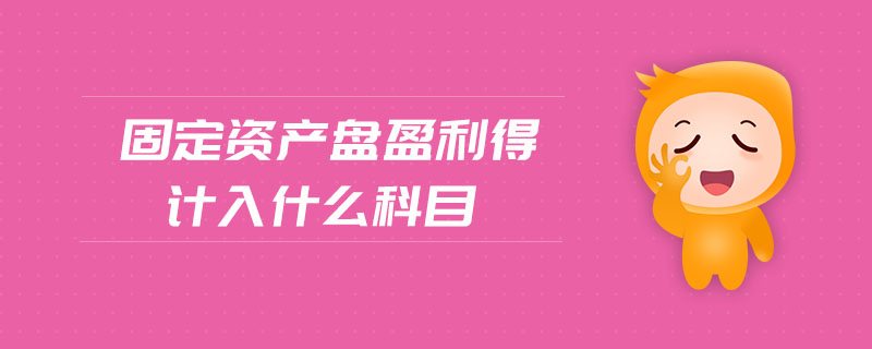 固定資產(chǎn)盤盈利得計(jì)入什么科目