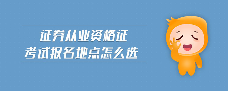 證券從業(yè)資格證考試報名地點怎么選