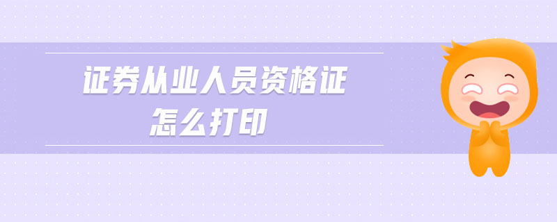 證券從業(yè)人員資格證怎么打印