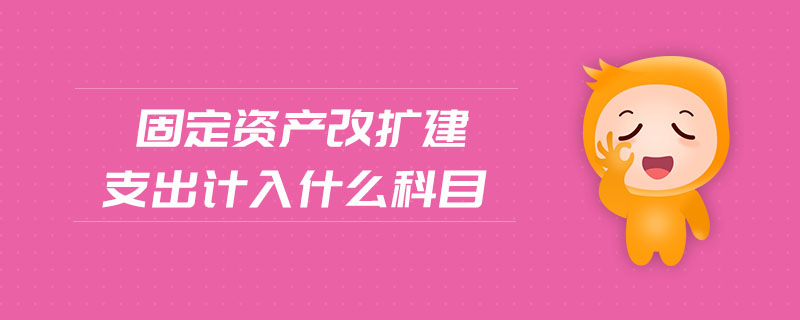固定資產(chǎn)改擴(kuò)建支出計入什么科目