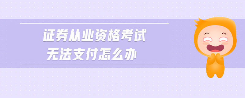 證券從業(yè)資格考試無法支付怎么辦