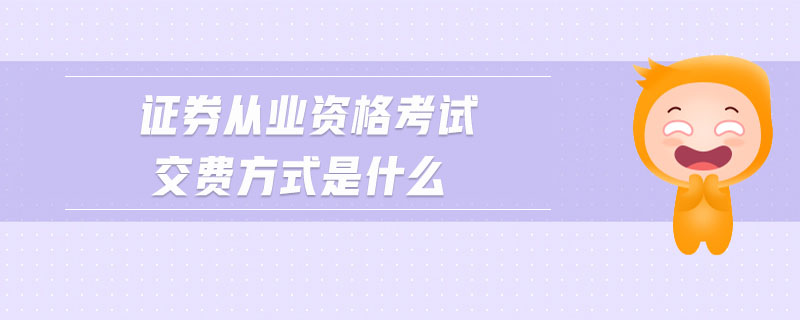 證券從業(yè)資格考試交費方式是什么