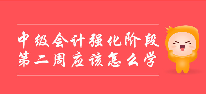 中級(jí)會(huì)計(jì)強(qiáng)化階段，第二周應(yīng)該怎么學(xué)？