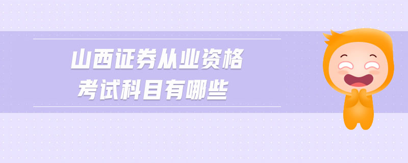 山西證券從業(yè)資格考試科目有哪些