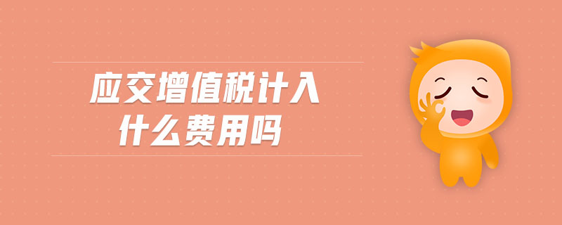 應(yīng)交增值稅計(jì)入什么費(fèi)用嗎