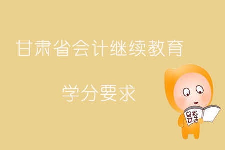 2019年甘肅省會計(jì)繼續(xù)教育學(xué)分要求如何？