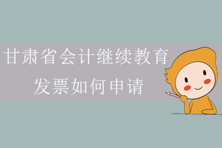 2019年甘肅省會(huì)計(jì)繼續(xù)教育發(fā)票如何申請(qǐng)？