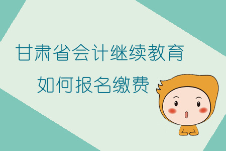 2019年甘肅省會(huì)計(jì)繼續(xù)教育如何報(bào)名繳費(fèi)？
