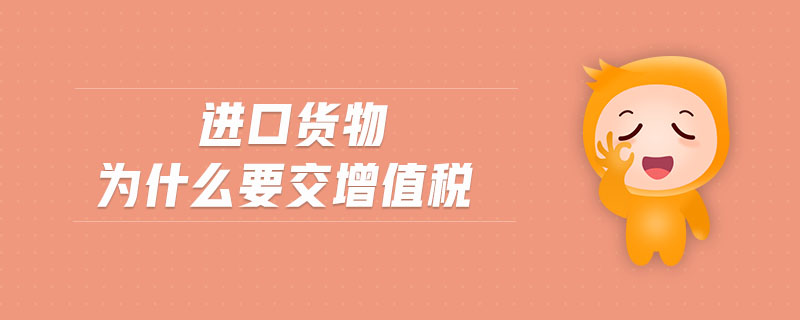 進(jìn)口貨物為什么要交增值稅