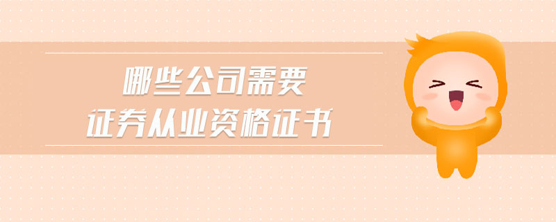 哪些公司需要證券從業(yè)資格證書