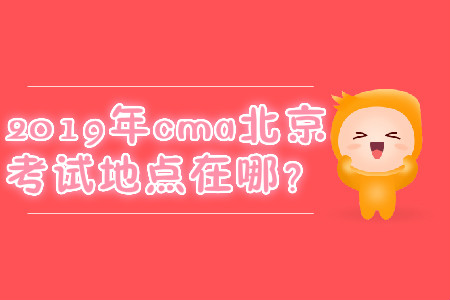 2019年cma北京考試地點在哪？