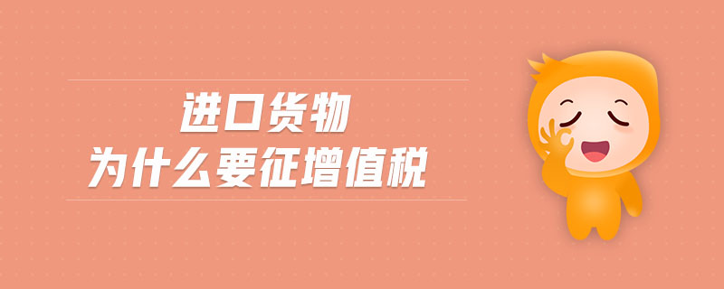 進口貨物為什么要征增值稅