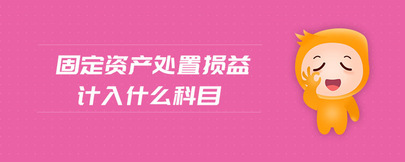 固定資產(chǎn)處置損益計入什么科目