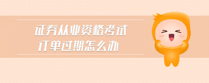 證券從業(yè)資格考試訂單過期怎么辦
