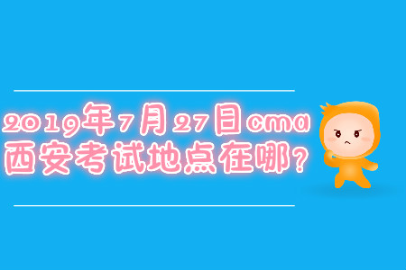 2019年7月27日cma西安考試地點(diǎn)在哪？