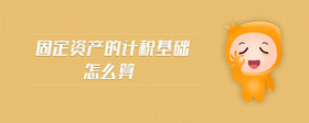 固定資產(chǎn)的計(jì)稅基礎(chǔ)怎么算