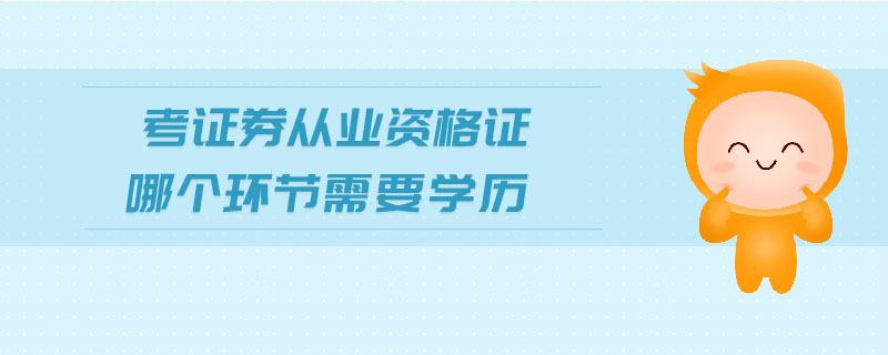 考證券從業(yè)資格證哪個環(huán)節(jié)需要學歷