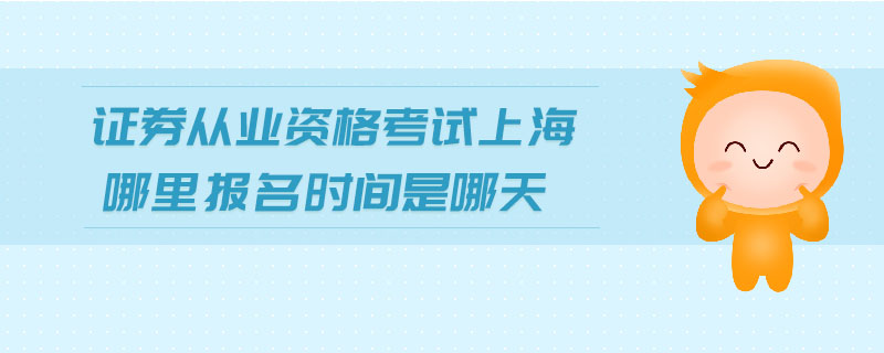 證券從業(yè)資格考試上海哪里報(bào)名時(shí)間是哪天