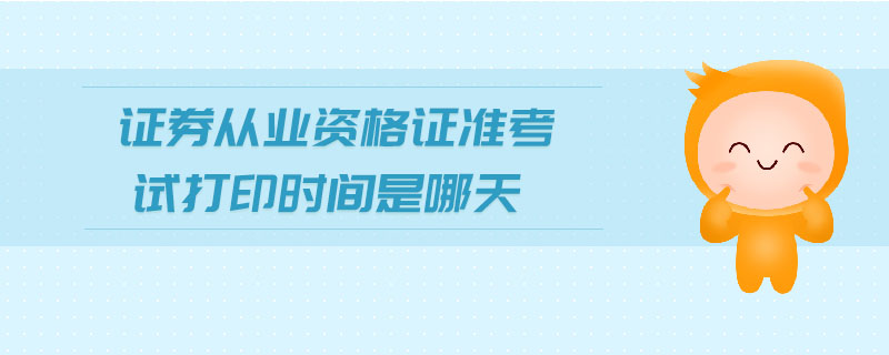 證券從業(yè)資格證準考試打印時間是哪天
