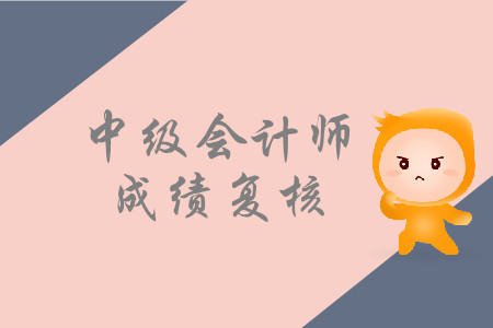2019年吉林通化中級會計(jì)職稱考試成績復(fù)核是什么時候？