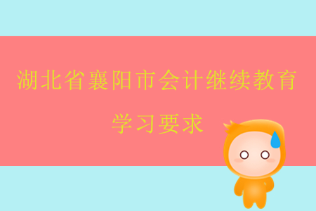 2019年湖北省襄陽(yáng)市會(huì)計(jì)繼續(xù)教育學(xué)習(xí)要求是什么？