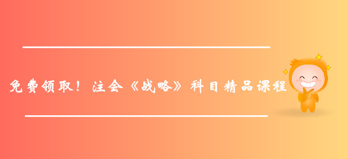 免費(fèi)領(lǐng)??！注冊會計(jì)師《戰(zhàn)略》科目精品課程