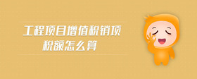 工程項(xiàng)目增值稅銷項(xiàng)稅額怎么算