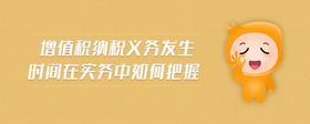 增值稅納稅義務(wù)發(fā)生時(shí)間在實(shí)務(wù)中如何把握