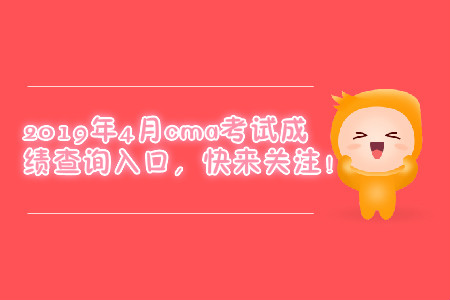 2019年4月cma考試成績查詢?nèi)肟?，快來關(guān)注！