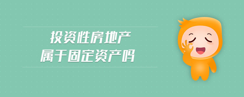 投資性房地產(chǎn)屬于固定資產(chǎn)嗎