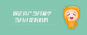 固定資產(chǎn)當(dāng)月減少當(dāng)月計(jì)提折舊嗎