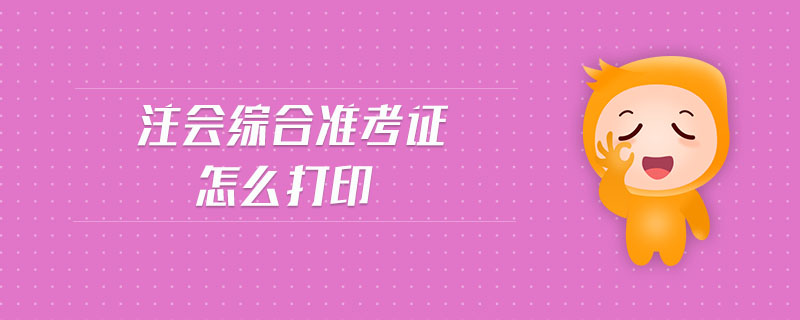 注會(huì)綜合準(zhǔn)考證怎么打印