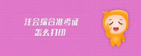 注會(huì)綜合準(zhǔn)考證怎么打印