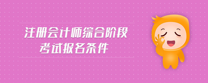 注冊(cè)會(huì)計(jì)師綜合階段考試報(bào)名條件