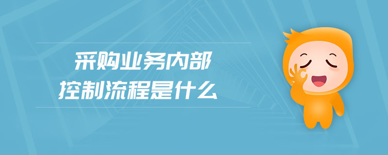 采購業(yè)務內(nèi)部控制流程是什么