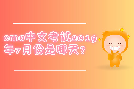 cma中文考試2019年7月份是哪天？