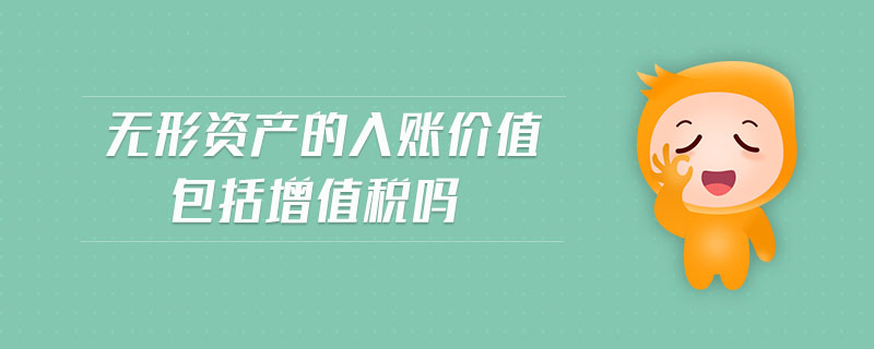 無形資產(chǎn)的入賬價(jià)值包括增值稅嗎