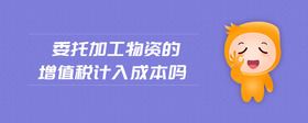 委托加工物資的增值稅計(jì)入成本嗎