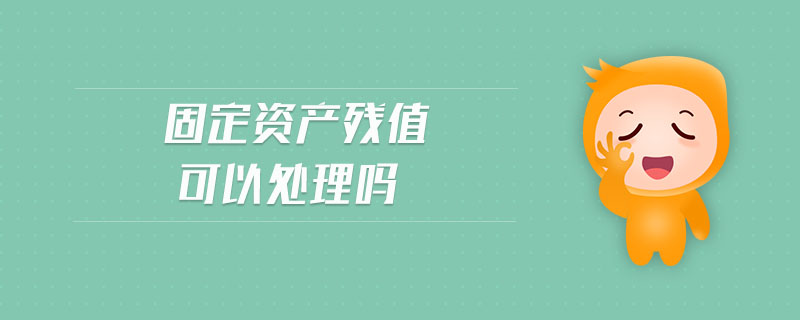 固定資產殘值可以處理嗎